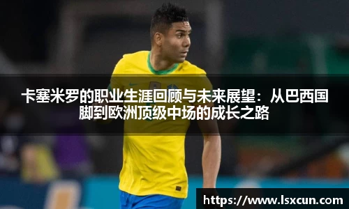 卡塞米罗的职业生涯回顾与未来展望:从巴西国脚到欧洲顶级中场的成长之路